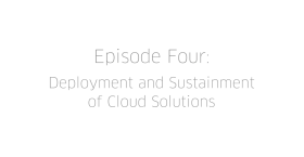Episode Four: Deployment and Sustainment of Cloud Solutions for Large Orgs