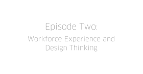 Episode Two: Workforce Experience and Design Thinking for Large Orgs